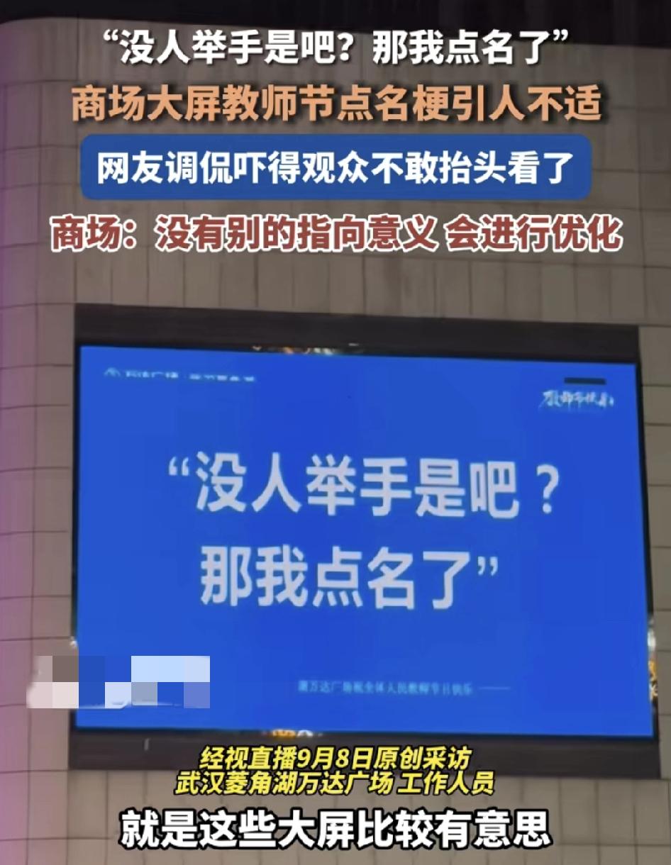 9月8号，武汉一商场大屏幕出现了教师节的点名梗，“美人举手是吧？那我点名了”，不