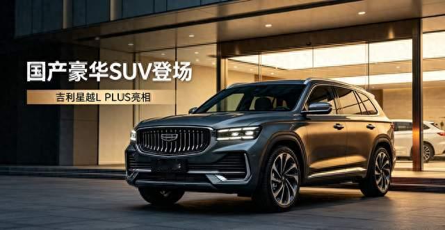 国产“迈巴赫”正式亮相！吉利星越L PLUS登场，硬核配置直接拉满