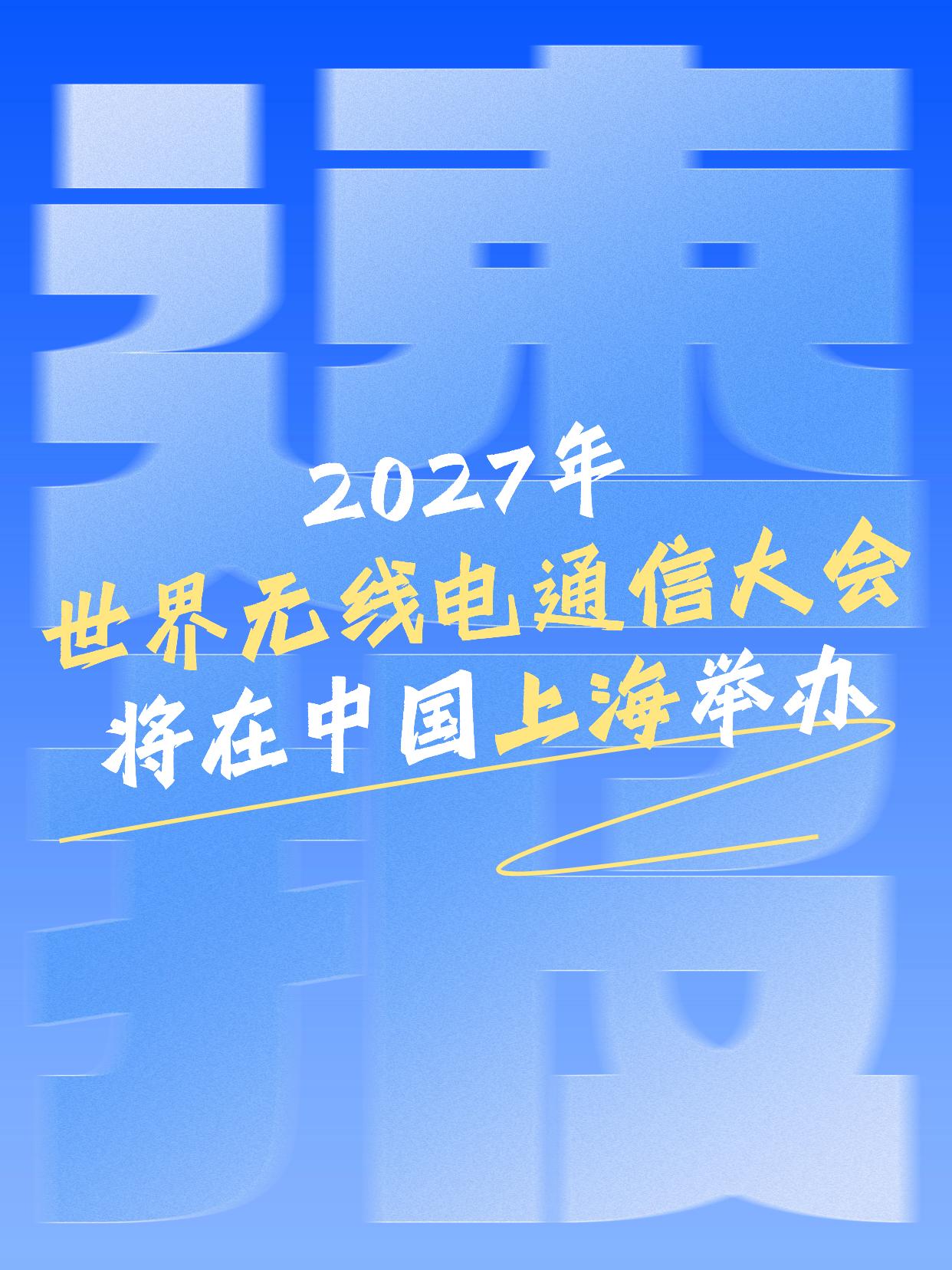 亚太地区唯一！2027年世界无线电通信大会，将在中国上海举办！

国际电信联盟官