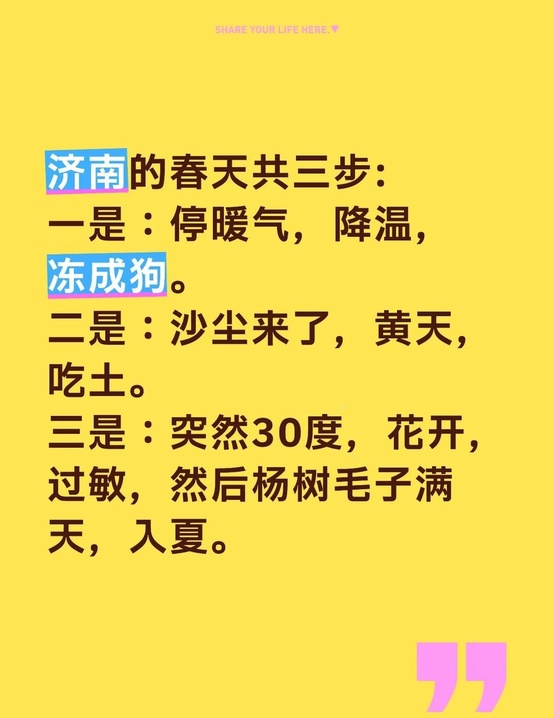 济南的春天共三步:
一是：停暖气，降温，冻成狗。
二是：沙尘来了，黄天，吃土。