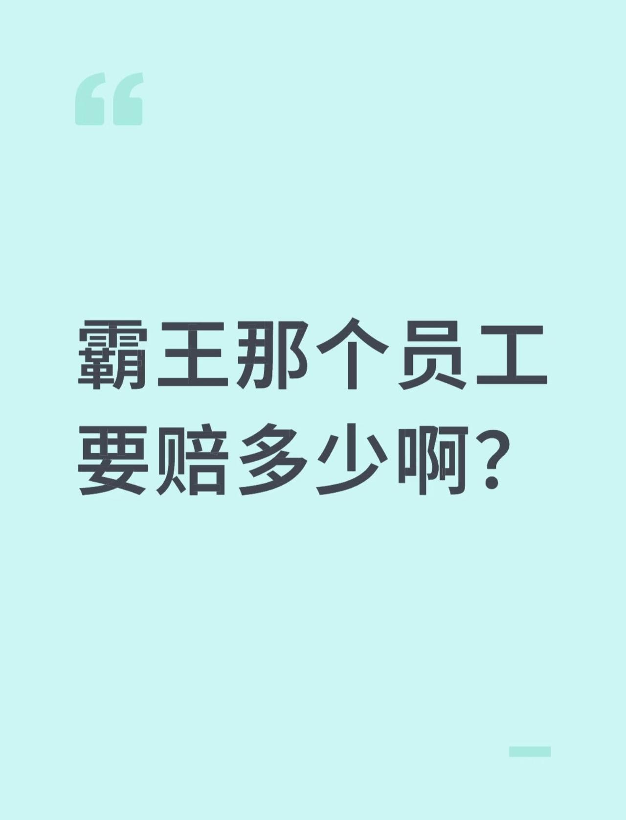 霸王的那个员工要赔多少啊？
最近有看霸王茶姬的那个事情嘛
大概就是霸王的一个员工