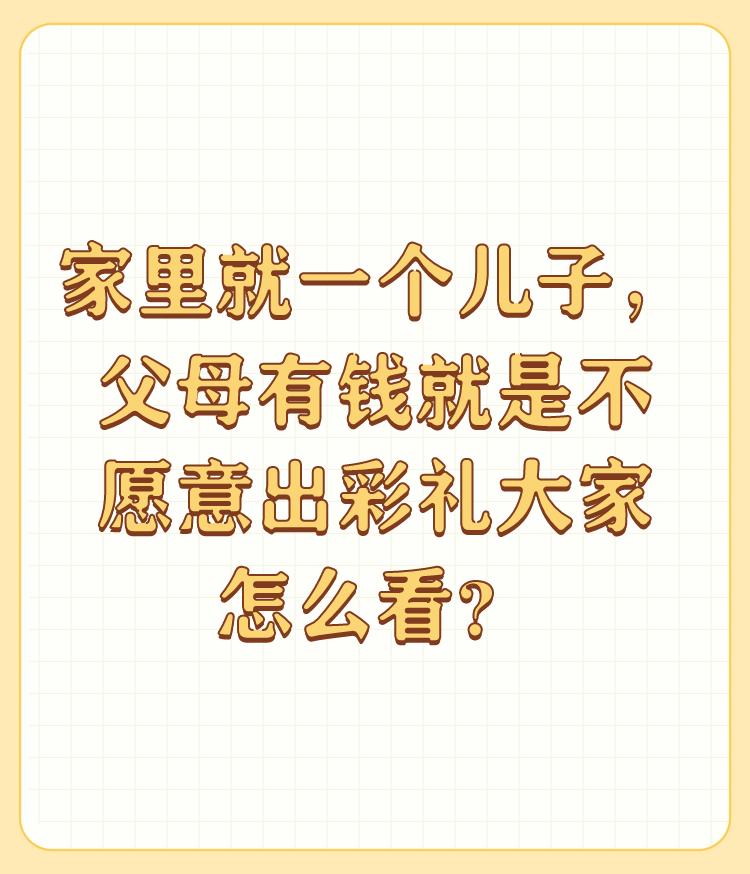 家里就一个儿子，父母有钱就是不愿意出彩礼大家怎么看？

大家好像误会了一件事，彩