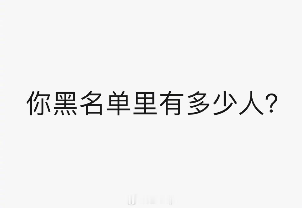 #你黑名单里有多少人# 做个小调查，你黑名单里有多少人？ 为什么拉黑？ ​​​