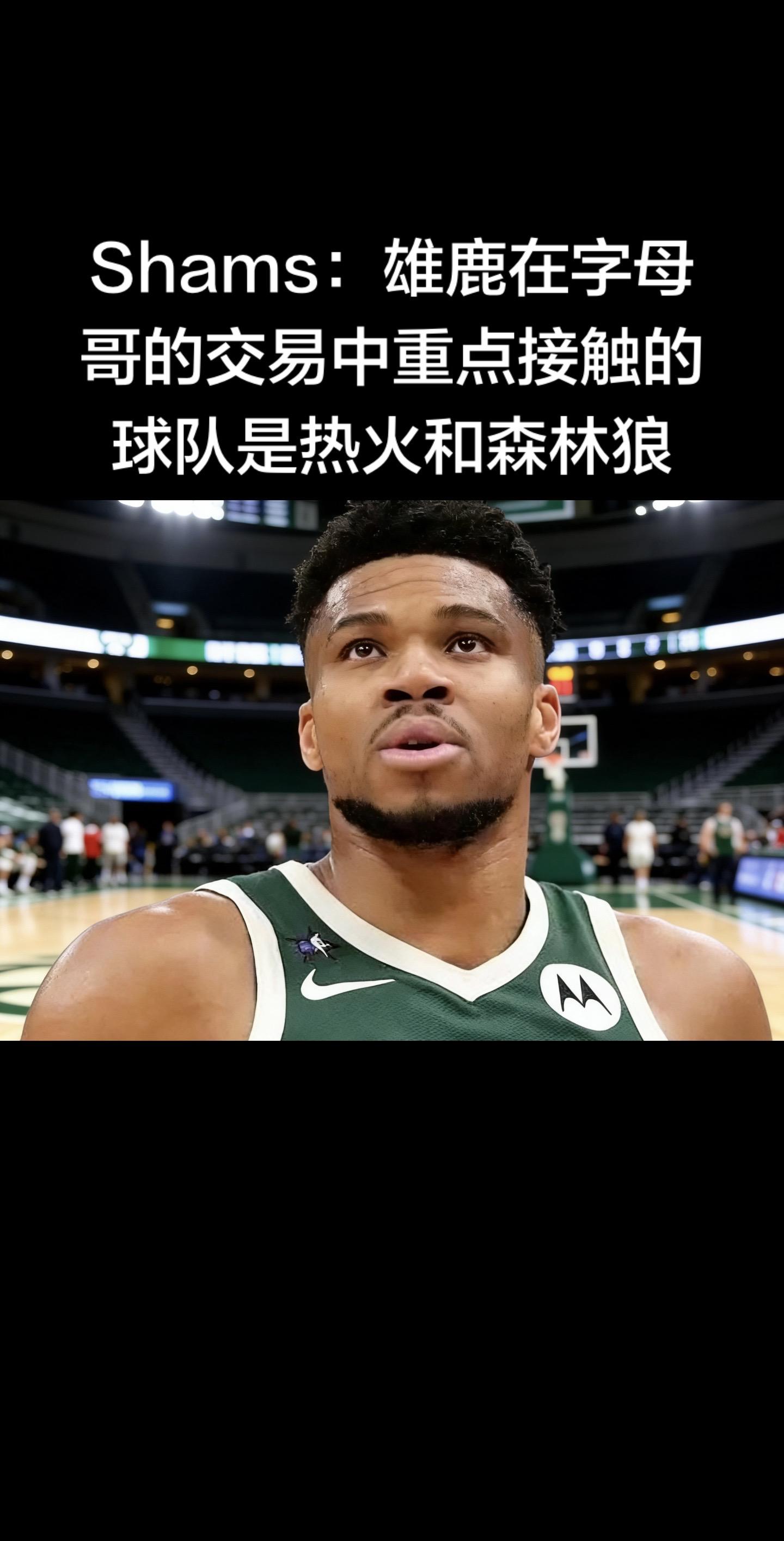 🔥 Shams：雄鹿字母哥交易，仅重点对接热火、森林狼  权威记者S...