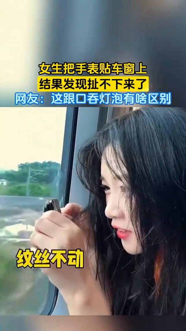 女生把手表贴车窗上，结果发现扯不下来了。网友：这跟口吞灯泡有啥区别？
6月23日