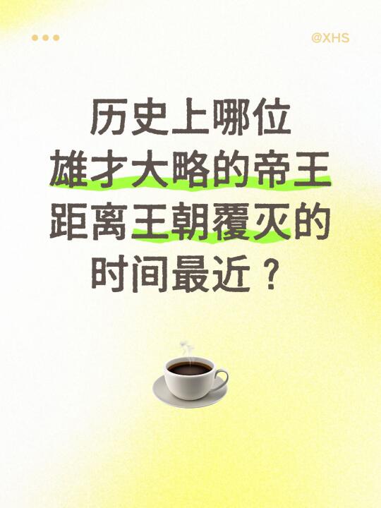 历史上哪位雄才大略的帝王距离王朝覆灭的时间最近？