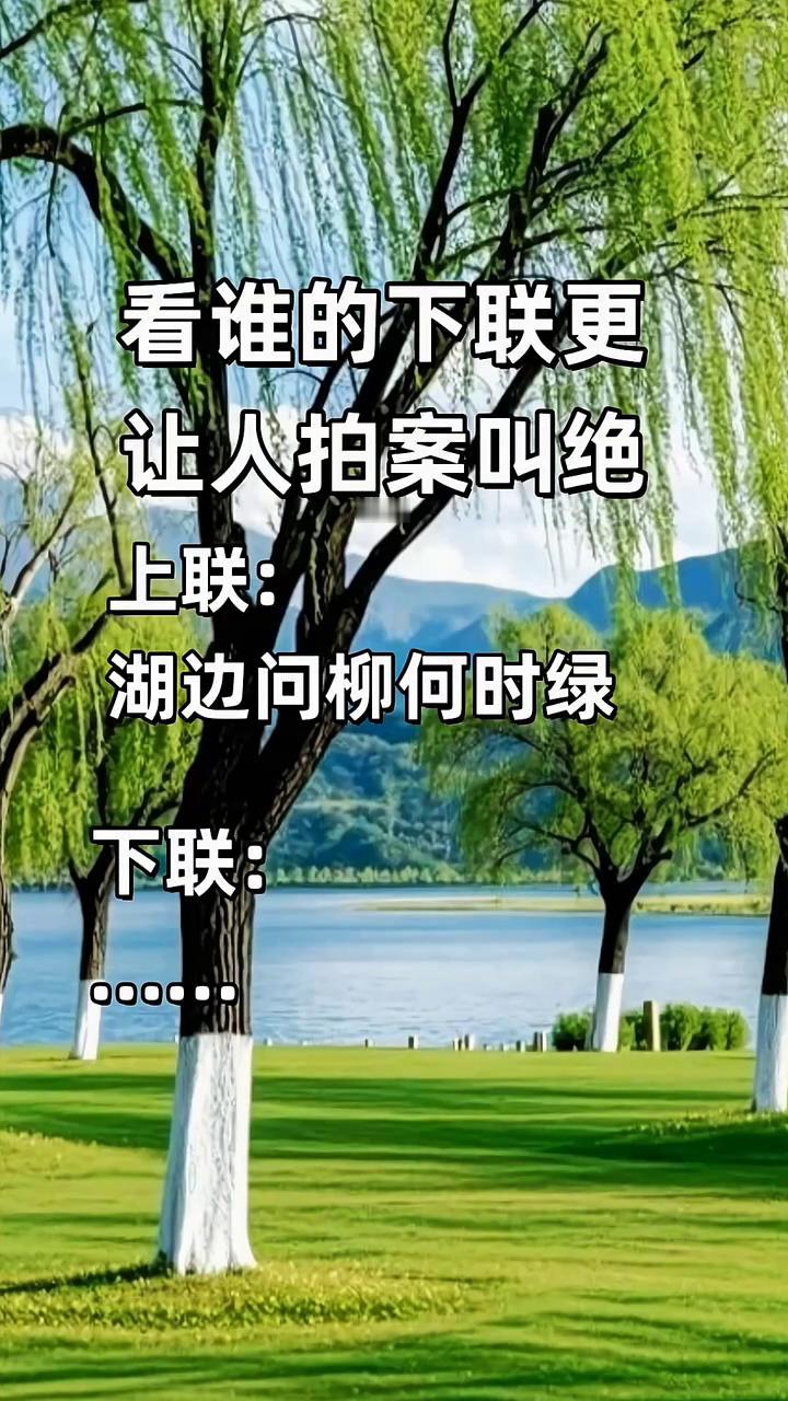 看谁的下联更让人拍案叫绝。
上联：湖边问柳何时绿。下联：湖边问柳何时绿。