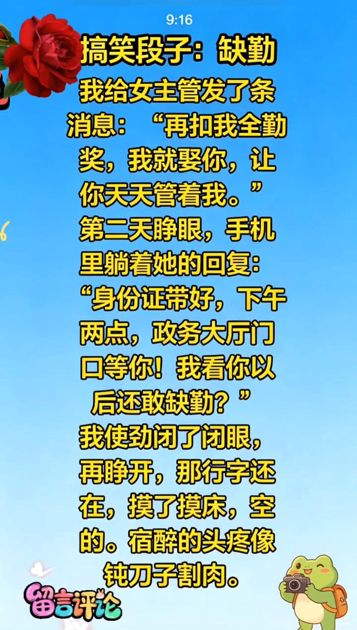 搞笑段子：缺勤。
我给女主管发了条消息："再扣我全勤奖，我就娶你，让你天天管着我