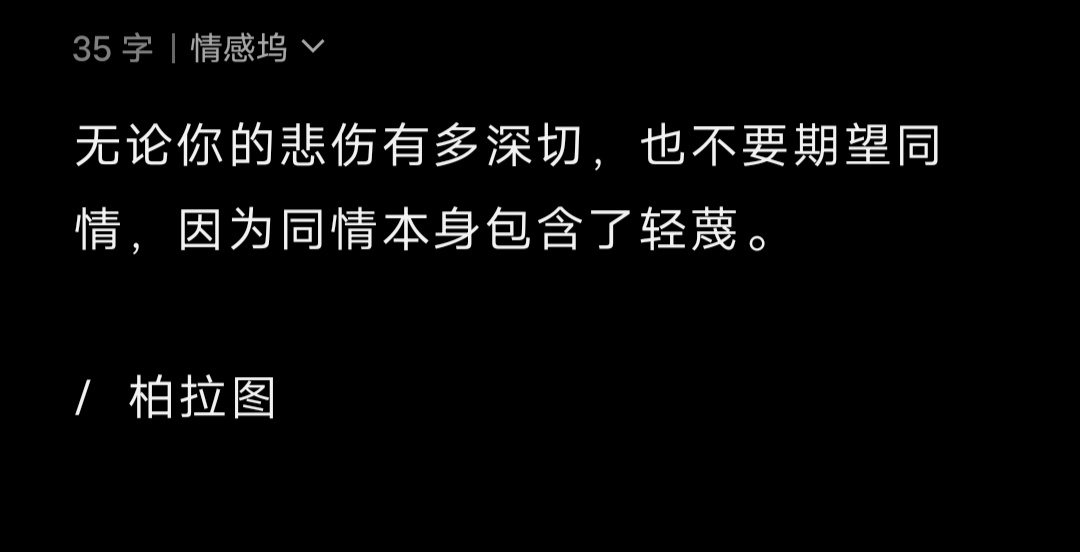 无论你的悲伤有多深切，也不要期望同情，因为同情本身包含了轻蔑。/  柏拉图 ​​