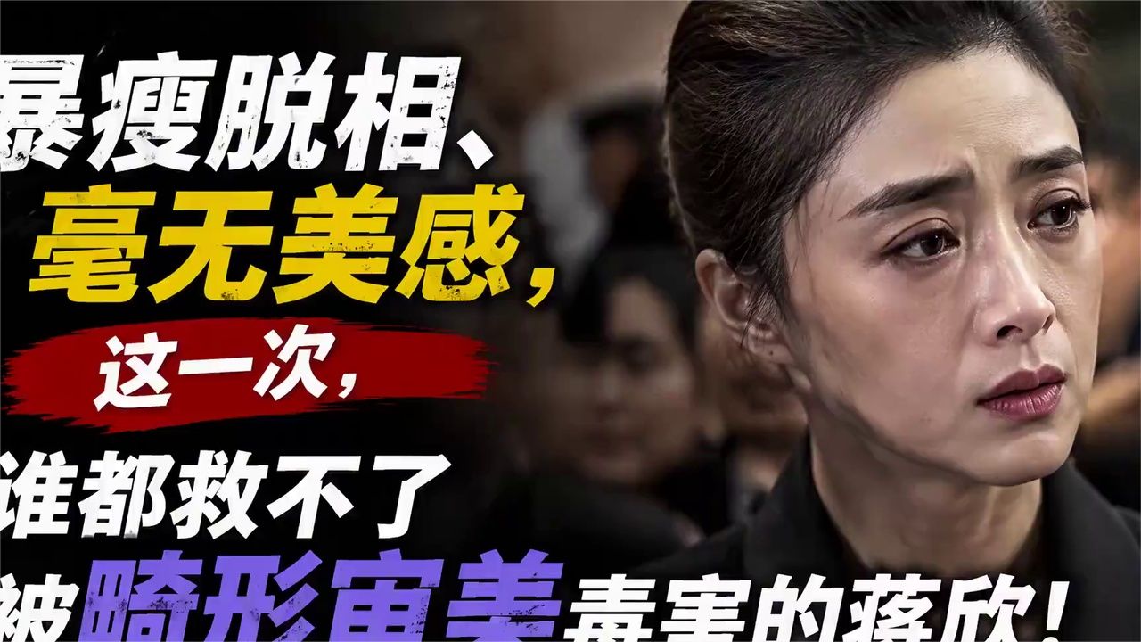 暴瘦脱相、毫无美感，这一次，谁都救不了被畸形审美毒害的蒋欣！