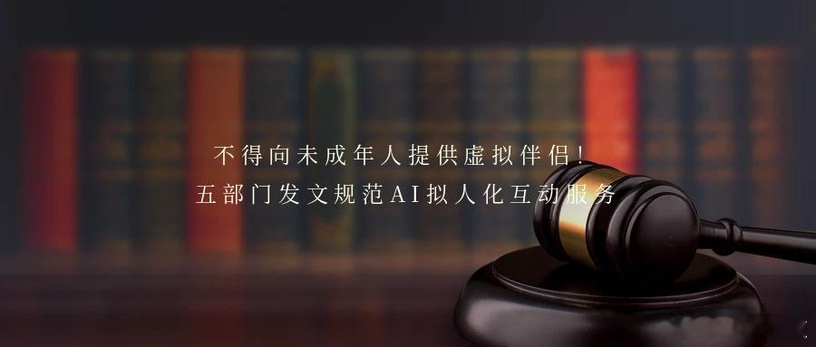 不得向未成年人提供虚拟伴侣！五部门发文规范AI拟人化互动服务10日，国家网信办、