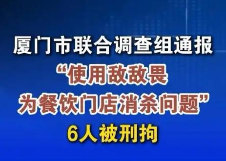 【厦门通报"用敌敌畏为餐饮门店消杀" 6人被刑拘，呼吁予以重判，警示天下】
  