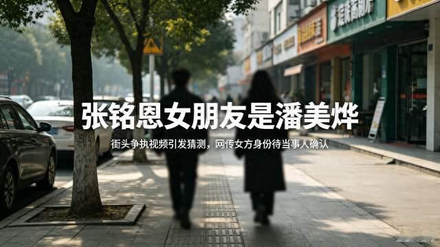 街头争执视频流出引猜测 网传张铭恩女友为潘美烨 双方暂未正式认爱