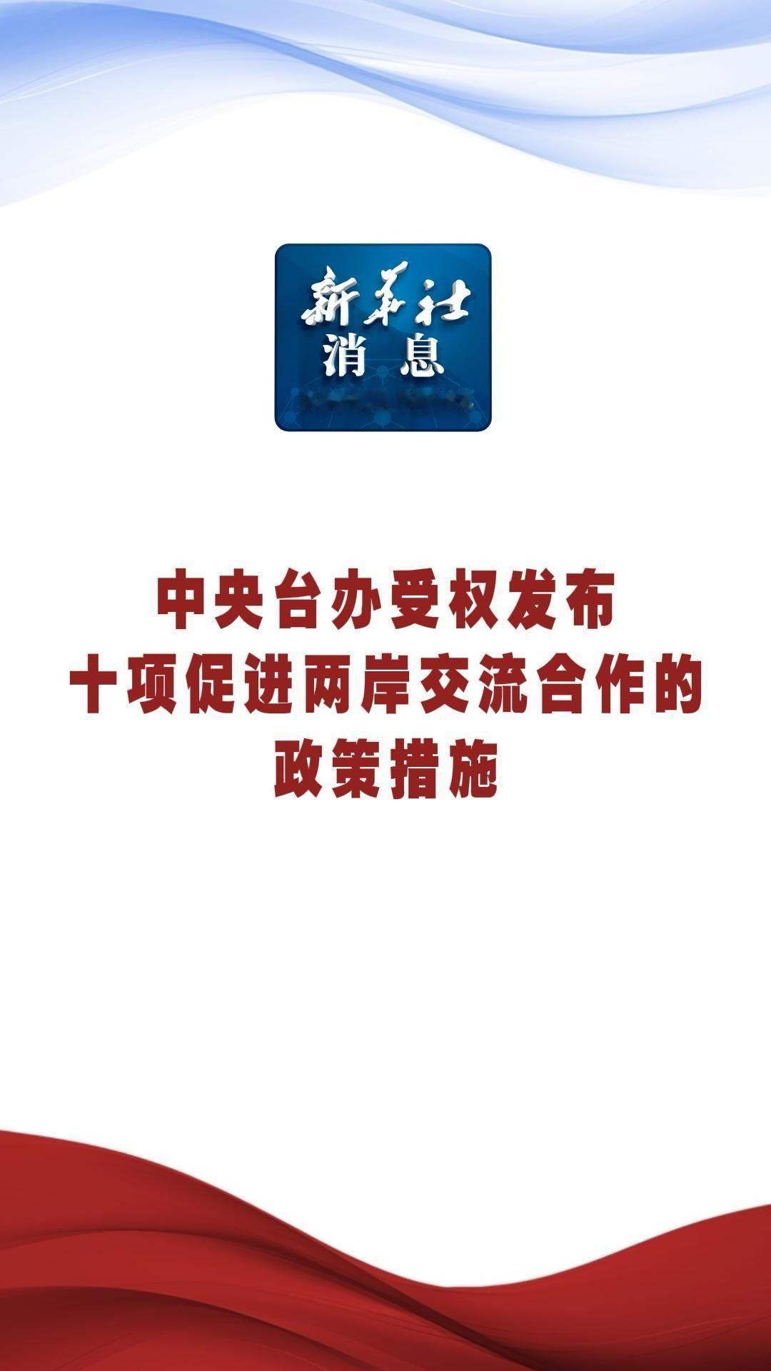 中央台办：受权发布十项促进两岸交流合作的政策措施。探索建立国共两党常态化沟通机制