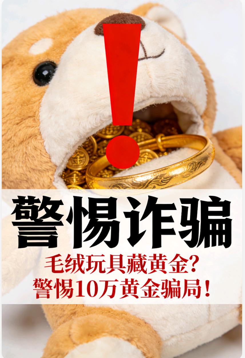 警惕！毛绒玩具里的10万黄金骗局
 
一只看似普通的毛绒玩具，背后竟藏着价值10