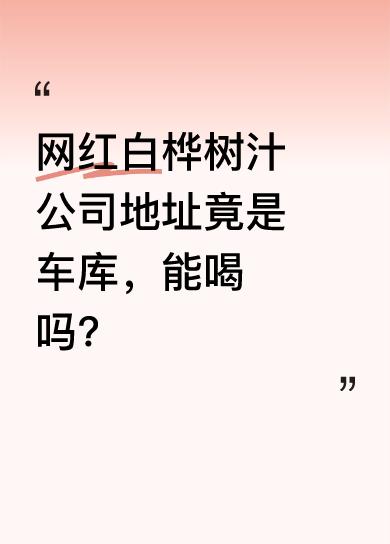 我买了瓶网红白桦树汁，一看公司地址居然是车库。这饮料标注原料是白桦树汁，属于植物