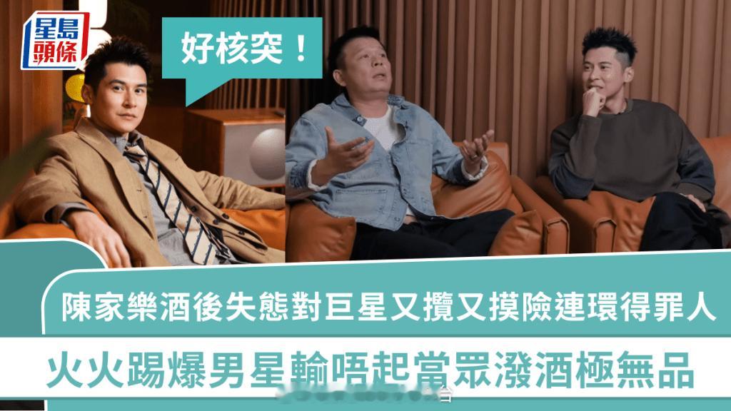 陈家乐酒后失态对巨星又抱又摸险连环得罪人：好核突 火火踢爆男星输唔起当众泼酒极无