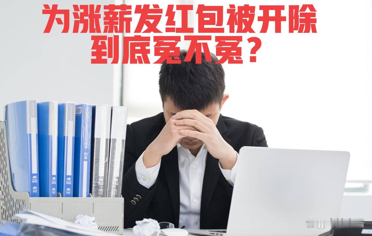 为涨薪给领导发红包，反被开除！到底冤不冤？

员工为涨薪给领导发红包反被开除，这