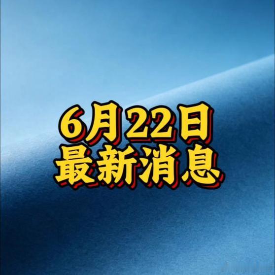《6月22日 最新消息》6月22日 最新消息网页链接