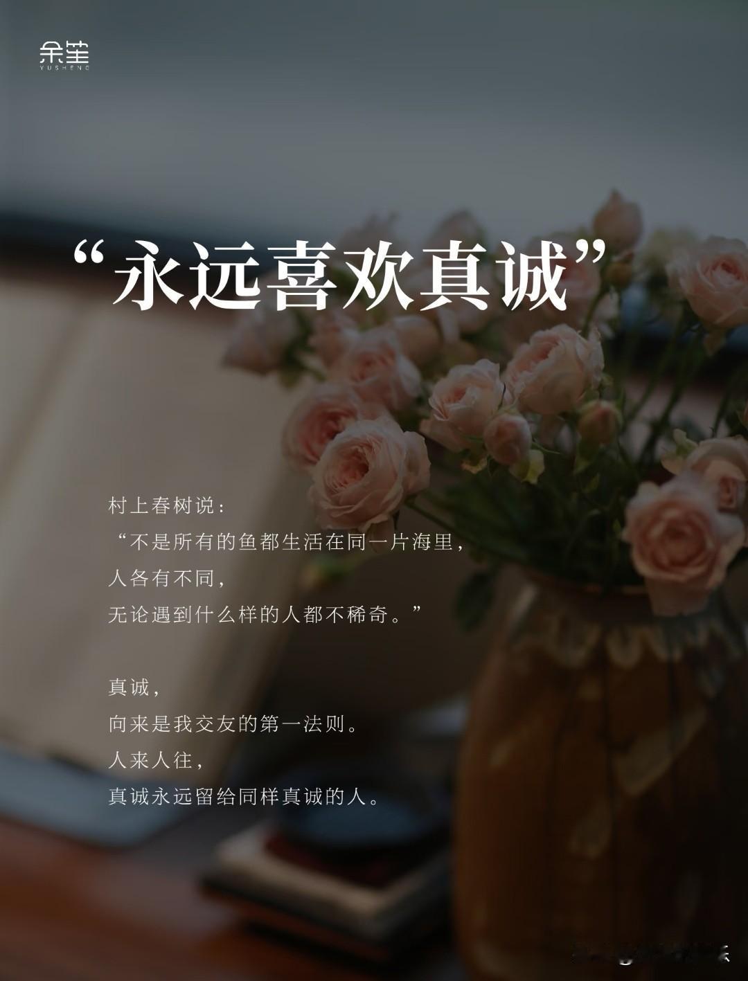 永远喜欢真诚。
 
村上春树说：
“不是所有的鱼都生活在同一片海里，
人各有不同