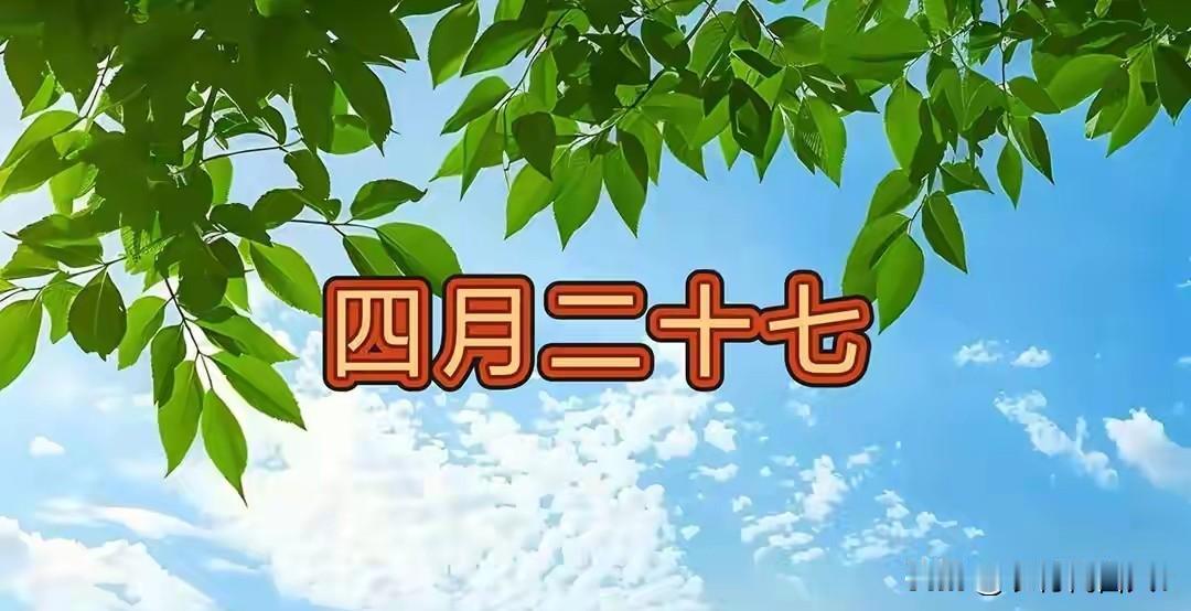 今日四月二十七，别忘：1不做、2要理、吃3样，吉祥美满平安度夏
 
今天是农历四