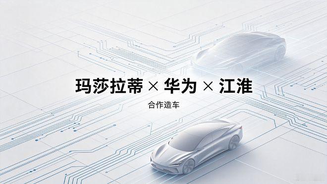 玛莎拉蒂华为江淮联手：中国汽车供应链首次深度嵌入全球超豪品牌 一则足以改写全球豪