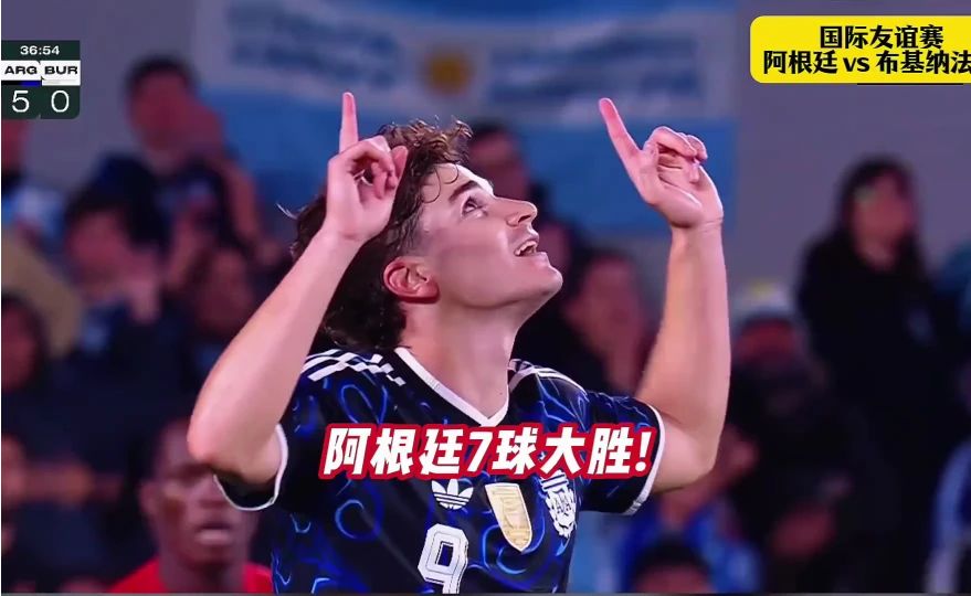 阿根廷7-0布基纳法索！超600倍首发身价对决！阿根廷多点开