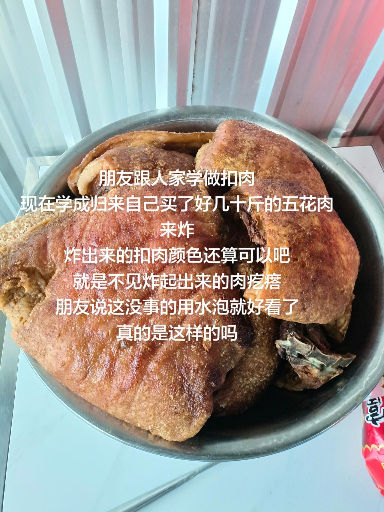 朋友跟人家学做扣肉
现在学成归来自己买了好几十斤的五花肉来炸
炸出来的扣肉颜色还