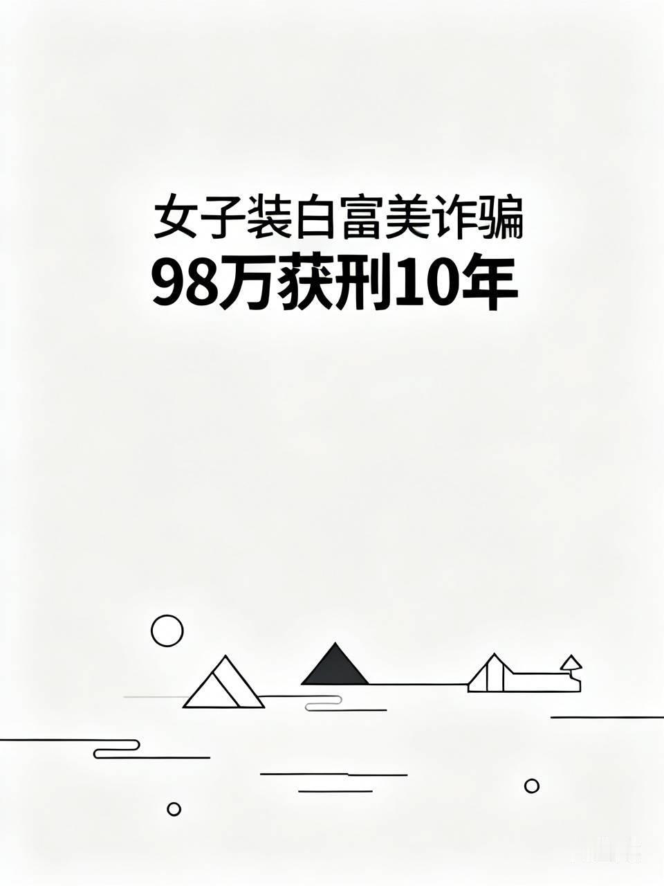 女子装白富美诈骗98万获刑10年 近日，江西吉安永丰县法院判了个诈骗案。2021