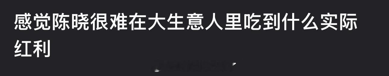有网友说感觉陈晓很难在大生意人里吃到什么实际红利，大家怎么看？ 