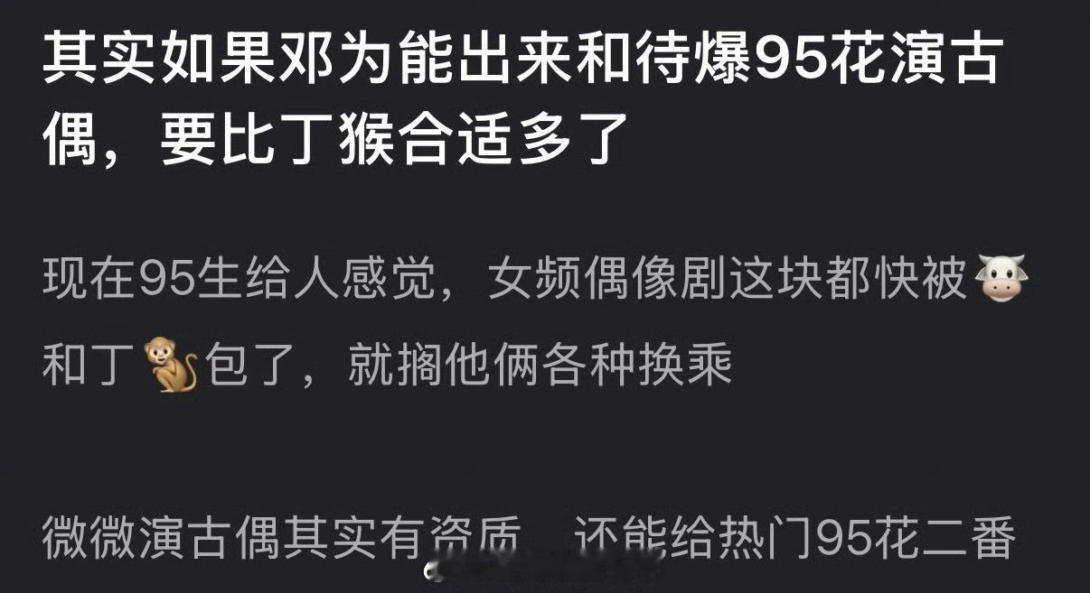 有网友说邓为更适合和待爆95花演古偶，大家认同吗？ 