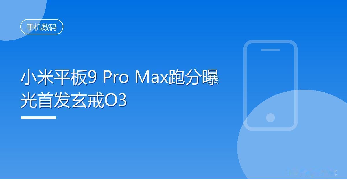小米平板9 Pro Max跑分曝光首发玄戒O3
 IT时代网8月31日消息，型号