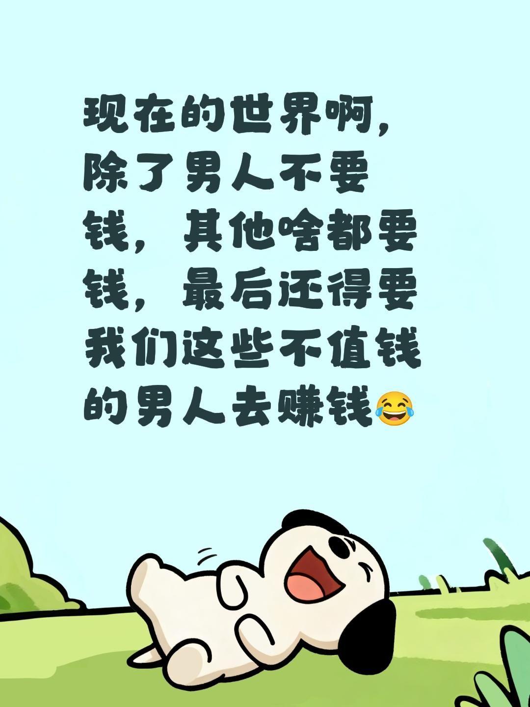 现在的世界啊，除了男人不要钱，其他啥都要钱，最后还得要我们这些不值钱的男人去赚钱