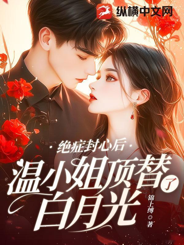 推书今日小说推荐【书名】《绝症封心后，温小姐顶替了白月光》【作者】锦上缚【类型】