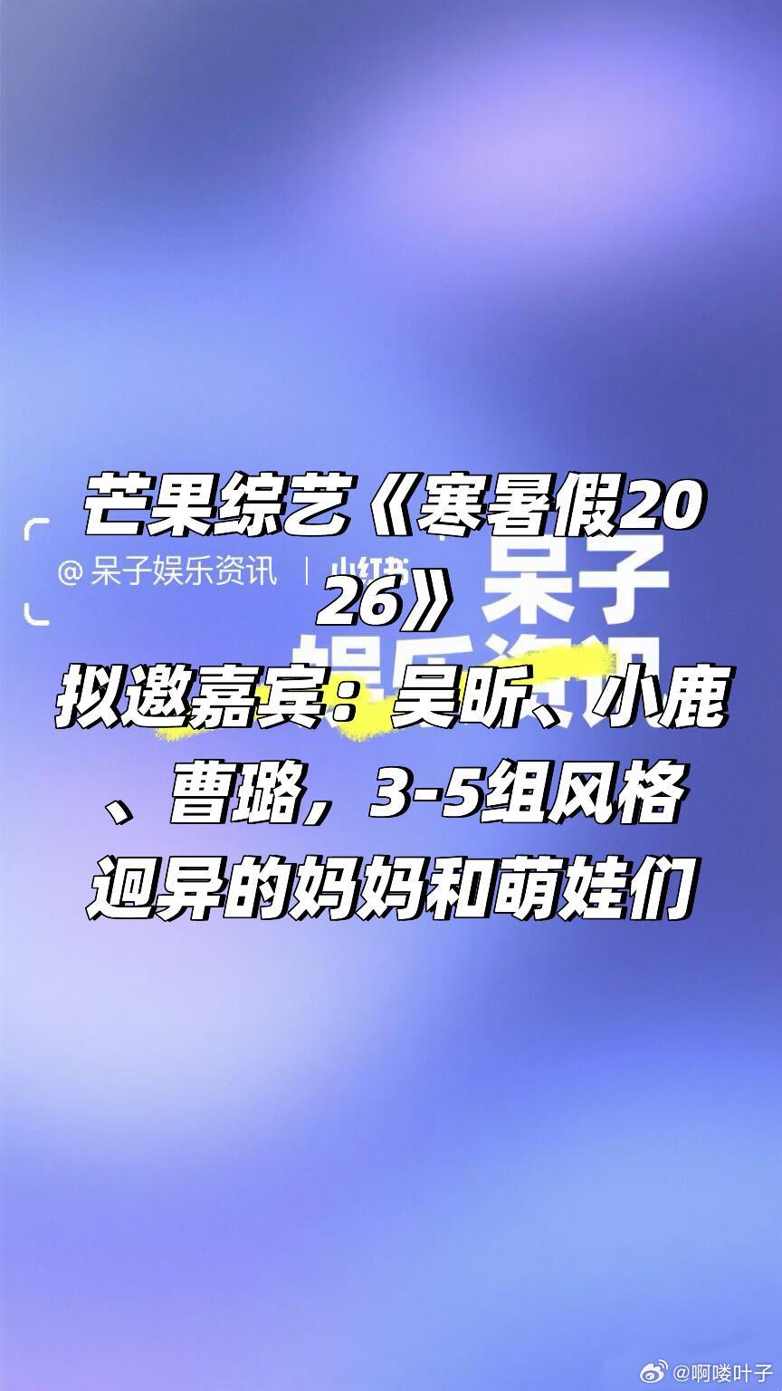 芒果综艺《寒暑假2026》阵容🈶拟邀嘉宾：吴昕、小鹿、曹璐，3-5组风格迥异的