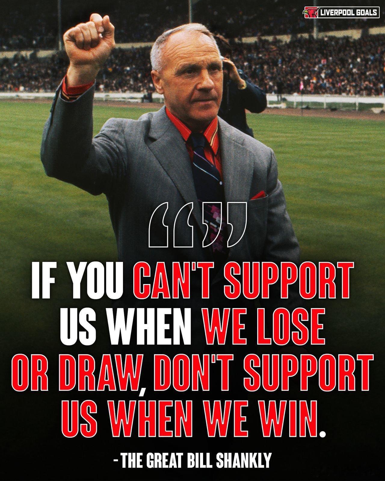 利物浦名宿比尔香克利说，“如果你不能在我们失败时支持我们，那么也不要在赢球时支持