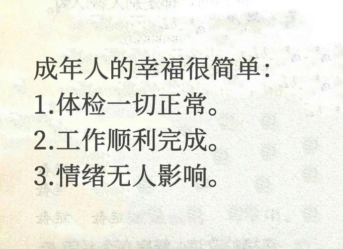 成年人的幸福很简单：
1.体检一切正常。
2.工作顺利完成。
3.情绪无人影响。