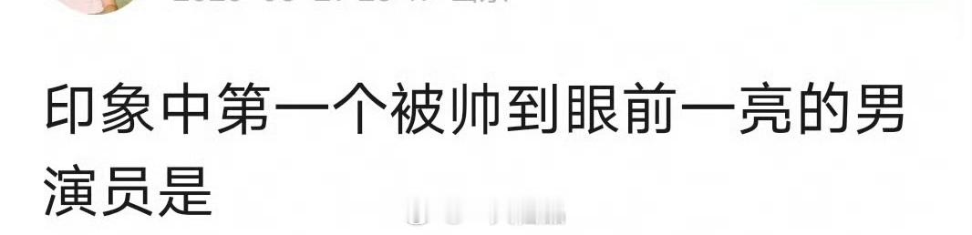 在你的印象中，第一个被帅到眼前一亮的男演员是____ ​​​
