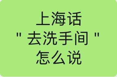 ＂去洗手间＂
上海话是一一

＂上厕所＂

＂去方便一下＂。