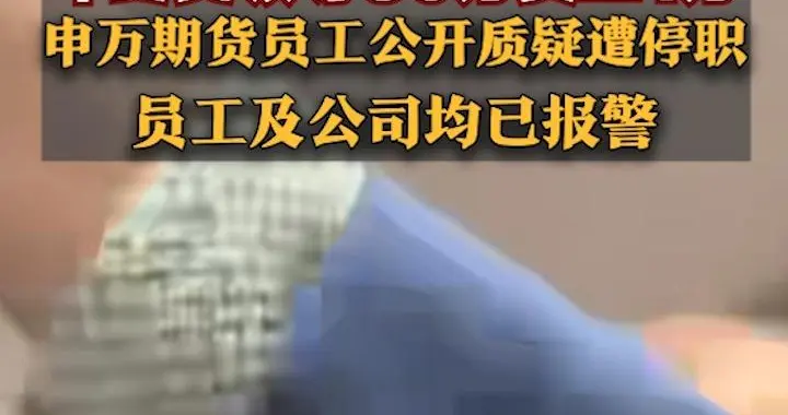 年终奖领导30万员工1万，申万期货员工公开质疑遭停职，称“直播谈话时被总经理袭击”，员工及公司均已报