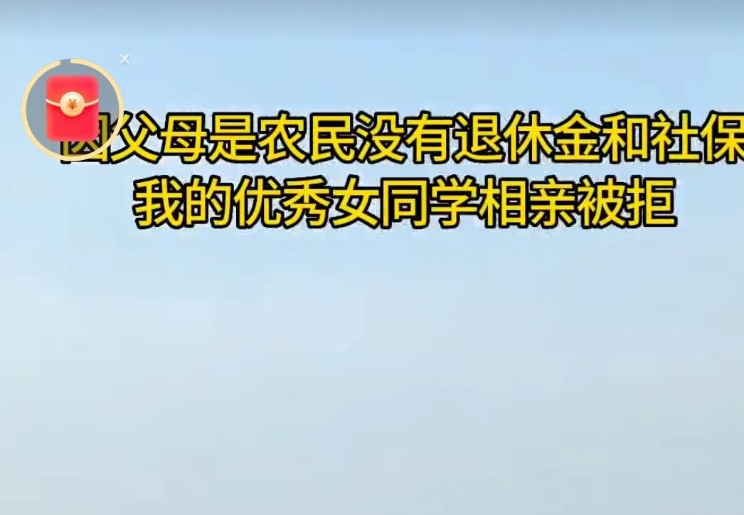 一个女生，因为父母是农民没有退休金，相亲被拒。

古代人结婚，讲个门当户对，但总