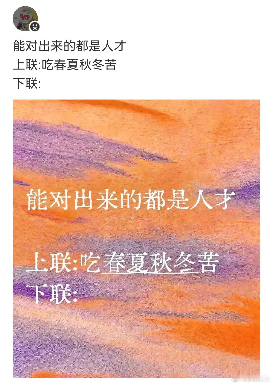 我先来一个下联：喝东西南北风。上联：吃春夏秋冬苦，你会怎么对？ ​​​