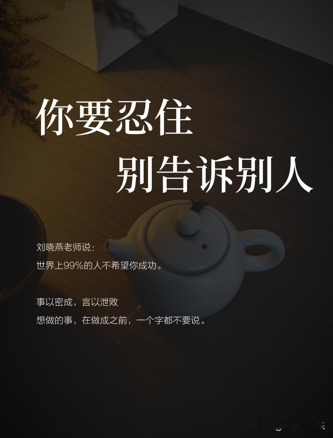 你要忍住，别告诉别人。
 
刘晓燕老师说：
“世界上99%的人不希望你成功。”
