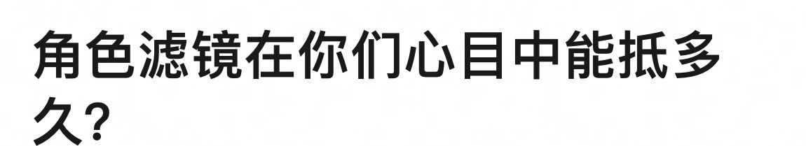 🎤角色滤镜在你们心目中能抵多久？ ​​​
