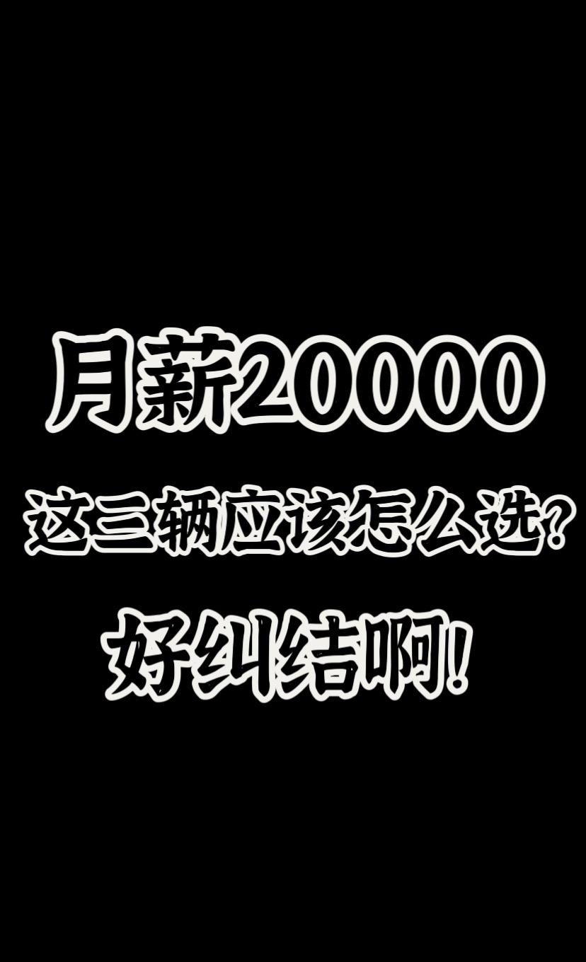 月薪20000，这三部车怎么选？大家帮忙参考参考！