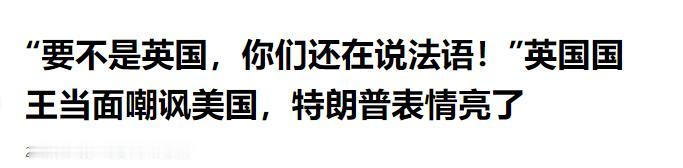 英国国王当面嘲讽特朗普：要不是因为英国，你们现在说的是法语。

当地时间 202