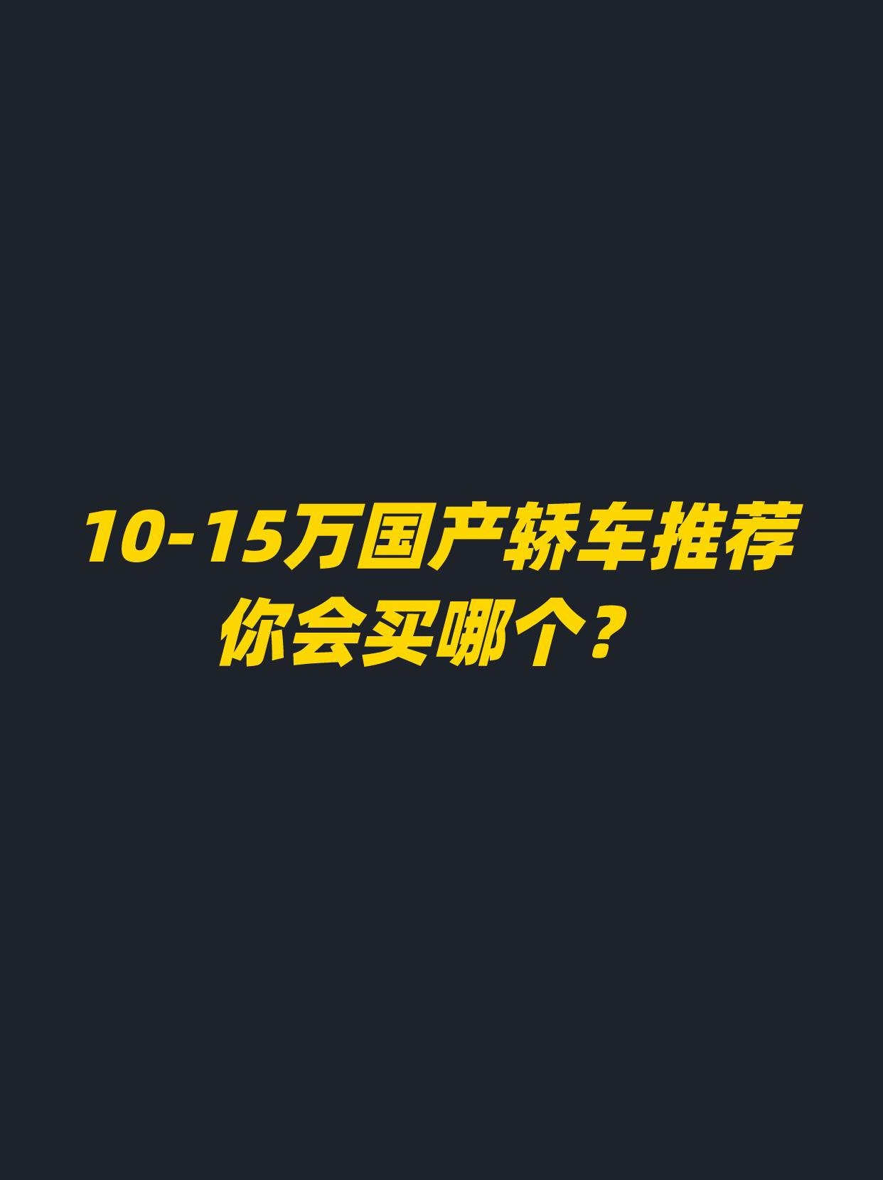 10-15万国产轿车推荐。你会买哪个？