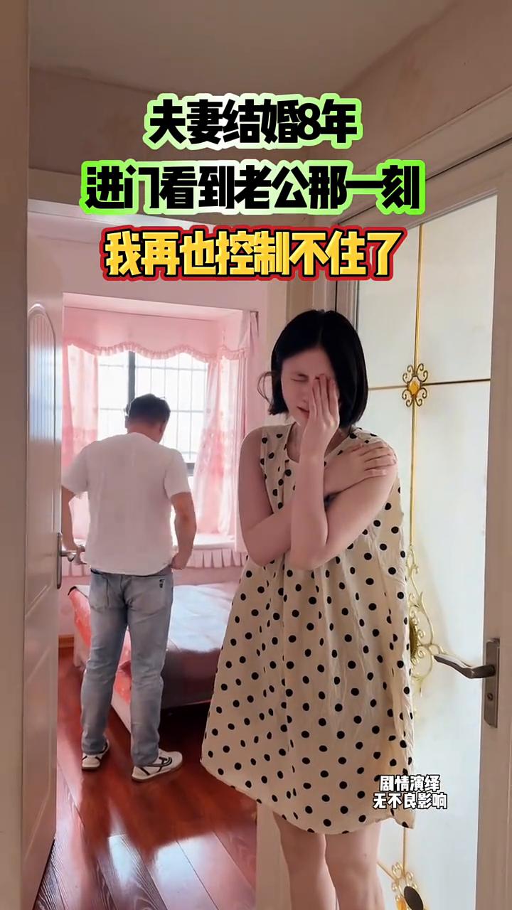 夫妻结婚8年，进门看到老公那一刻，我再也控制不住了。
剧情演绎，无不良影响。