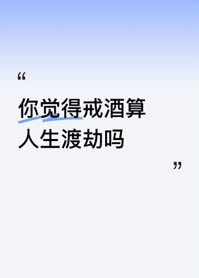 你觉得戒酒算人生渡劫吗11