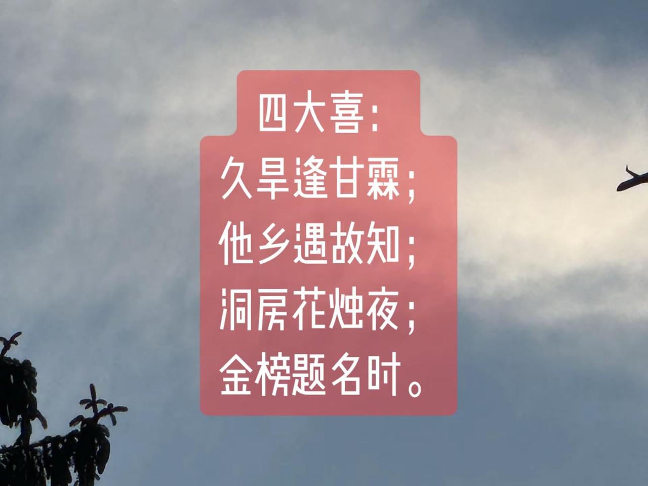 人生四大喜……人生四大喜：久旱逢甘霖；他乡遇故知；洞房花烛夜；金榜题名时。